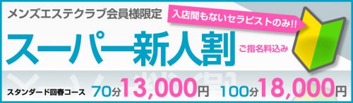 スーパー新人割引!!メンズエステクラブ会員様限定!入店間もないセラピスト限定育成割引です