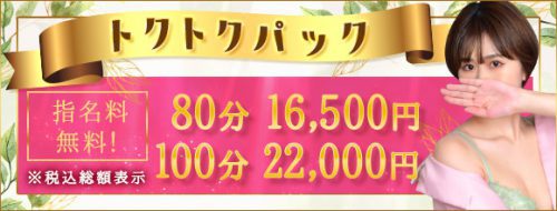 『トクトクパック』80分16,500円の超特別パック(指名料込み)