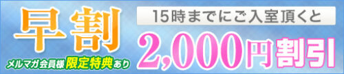 【早割りキャンペーン】15時までにご入室頂くと、 2000円割引でのご案内！